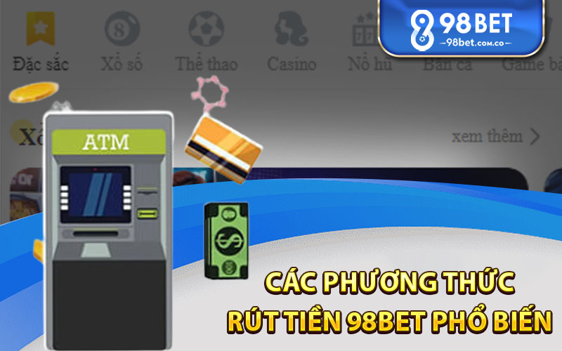 Các phương thức rút tiền 98bet phổ biến 