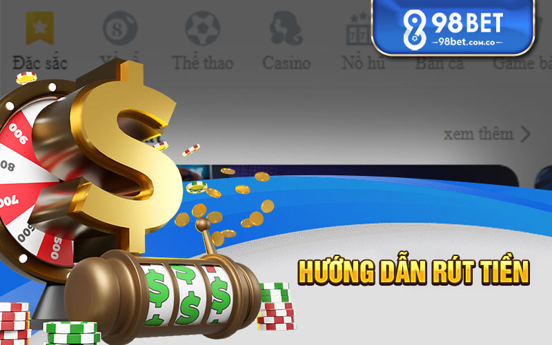 Hướng dẫn các bước rút tiền 98bet