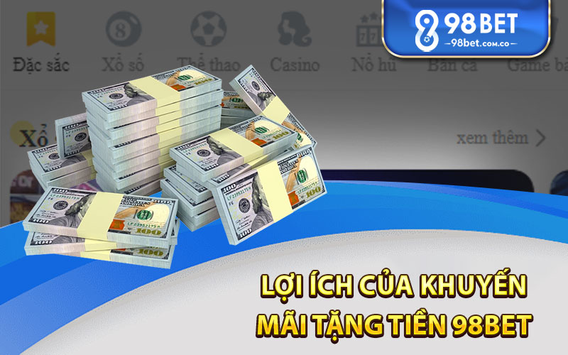 Lợi ích của khuyến mãi tặng tiền 98Bet 