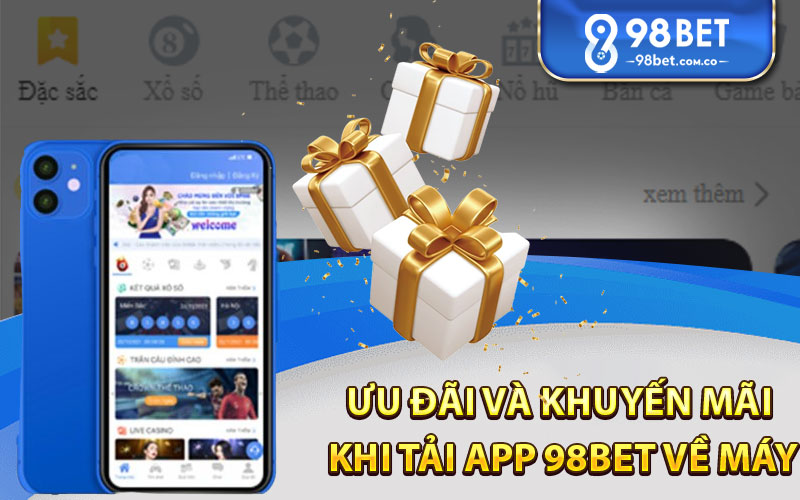 Ưu Đãi Và Khuyến Mãi Khi Tải App 98Bet Về Máy 